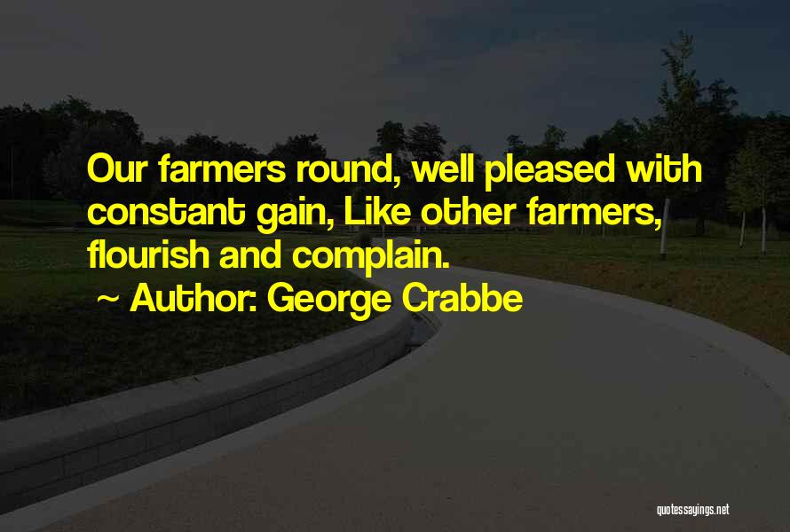 George Crabbe Quotes: Our Farmers Round, Well Pleased With Constant Gain, Like Other Farmers, Flourish And Complain.