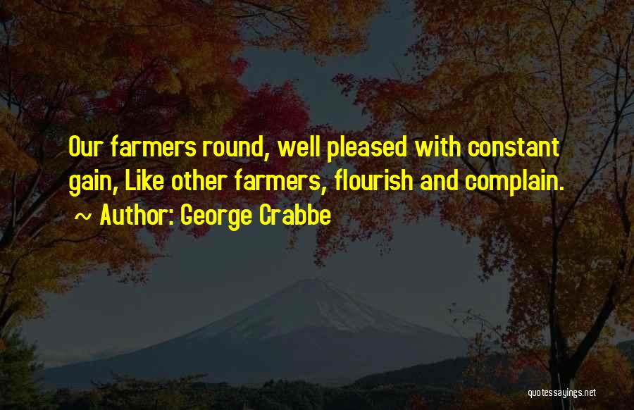 George Crabbe Quotes: Our Farmers Round, Well Pleased With Constant Gain, Like Other Farmers, Flourish And Complain.