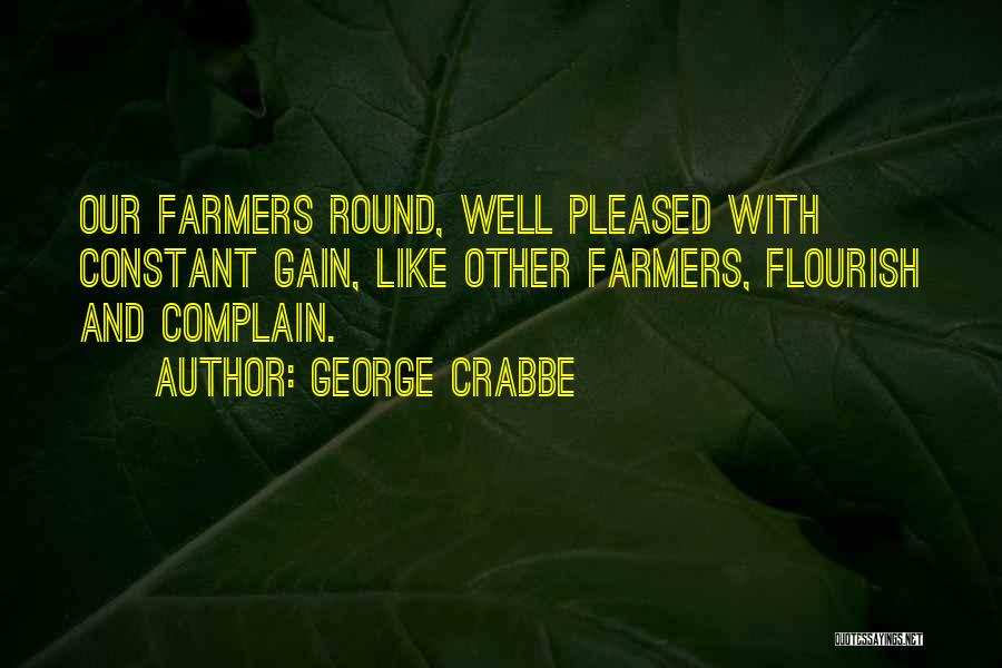 George Crabbe Quotes: Our Farmers Round, Well Pleased With Constant Gain, Like Other Farmers, Flourish And Complain.