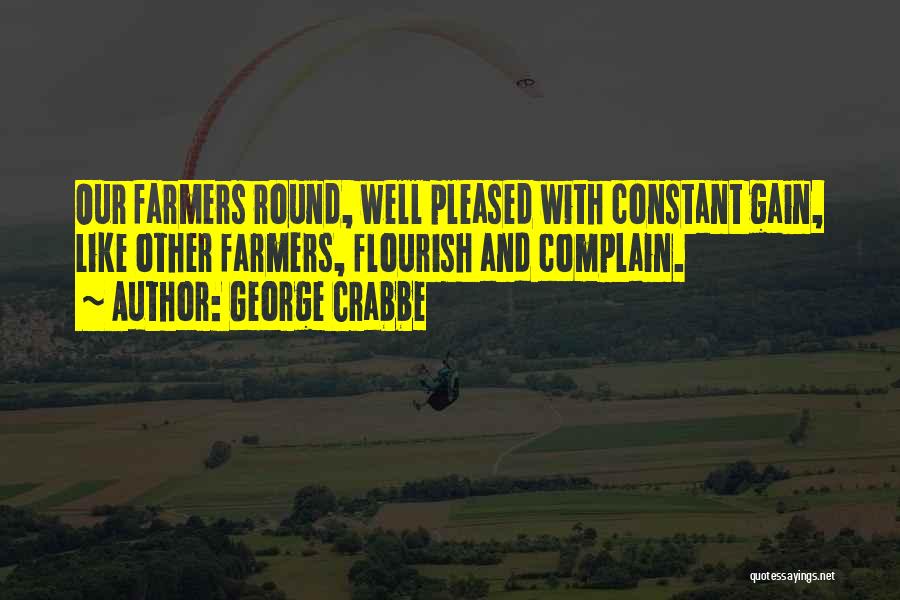 George Crabbe Quotes: Our Farmers Round, Well Pleased With Constant Gain, Like Other Farmers, Flourish And Complain.