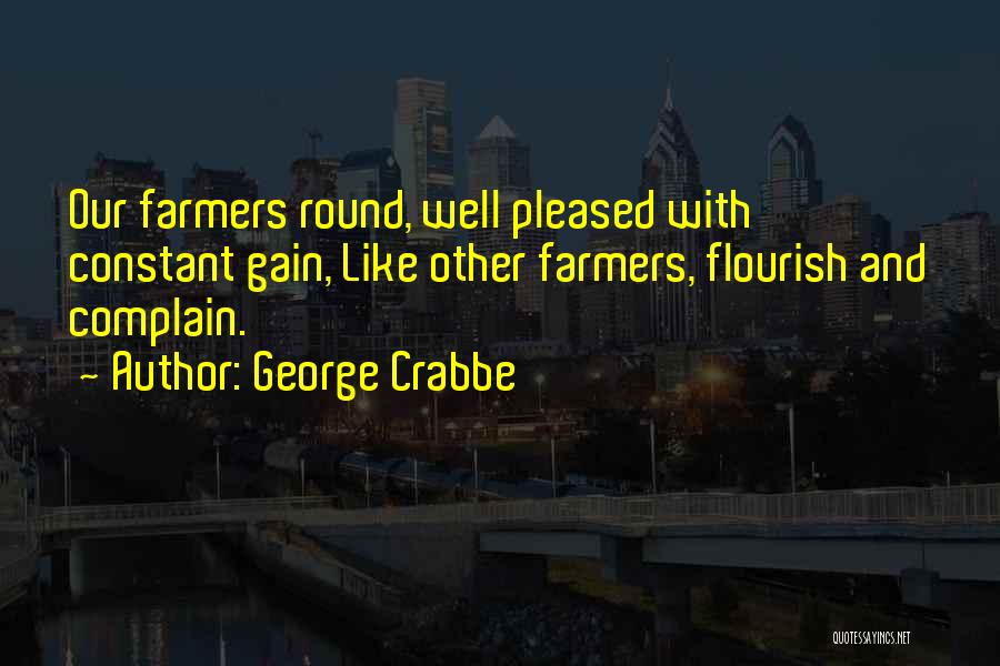 George Crabbe Quotes: Our Farmers Round, Well Pleased With Constant Gain, Like Other Farmers, Flourish And Complain.