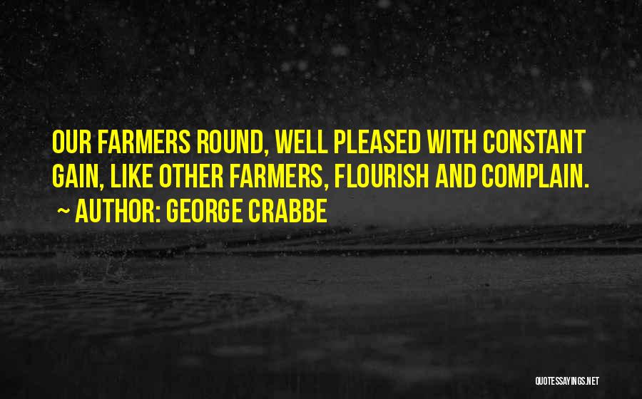 George Crabbe Quotes: Our Farmers Round, Well Pleased With Constant Gain, Like Other Farmers, Flourish And Complain.