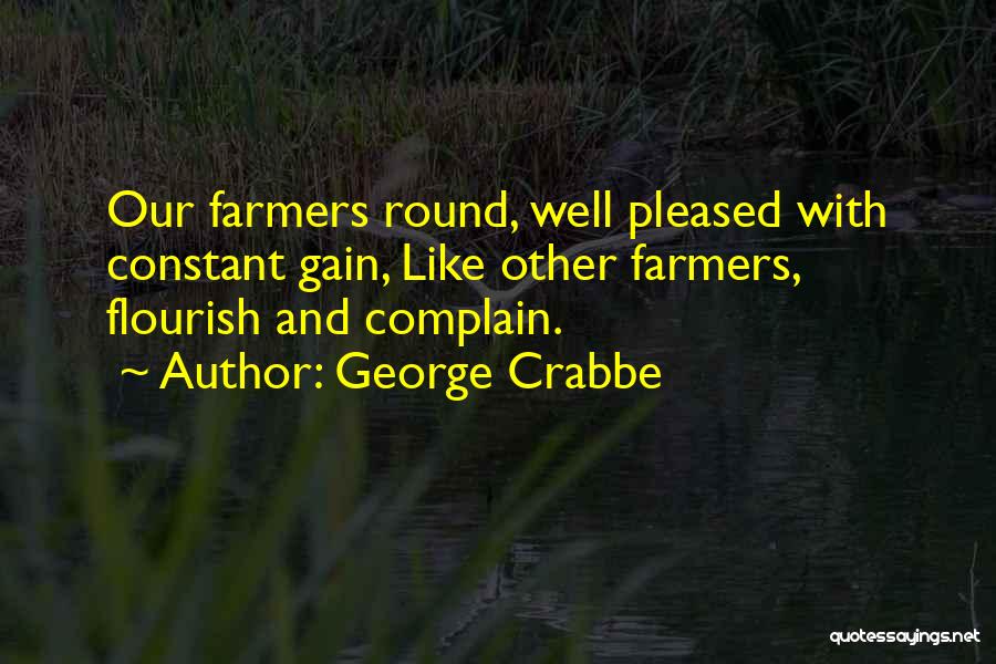 George Crabbe Quotes: Our Farmers Round, Well Pleased With Constant Gain, Like Other Farmers, Flourish And Complain.