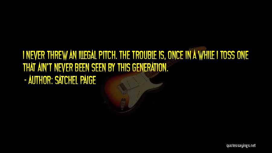 Satchel Paige Quotes: I Never Threw An Illegal Pitch. The Trouble Is, Once In A While I Toss One That Ain't Never Been