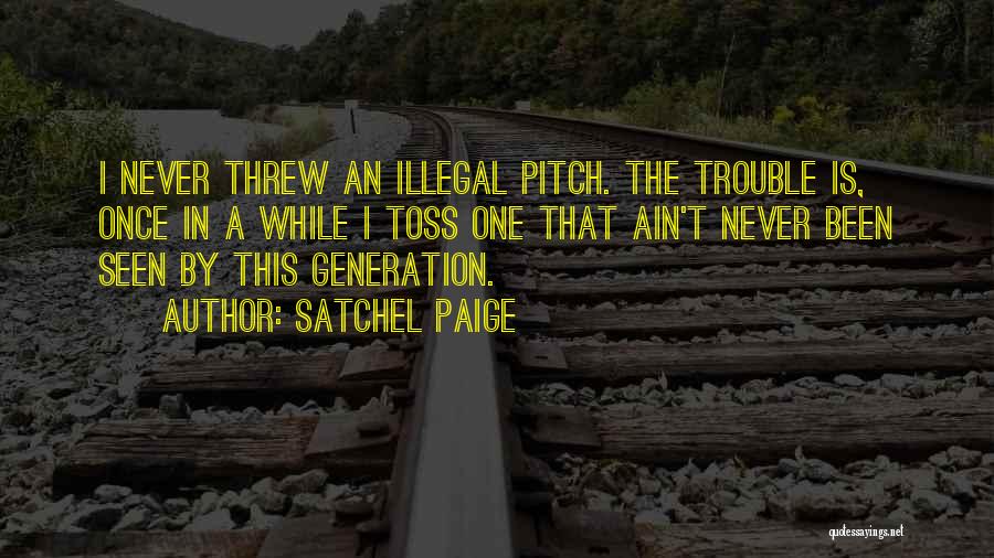 Satchel Paige Quotes: I Never Threw An Illegal Pitch. The Trouble Is, Once In A While I Toss One That Ain't Never Been