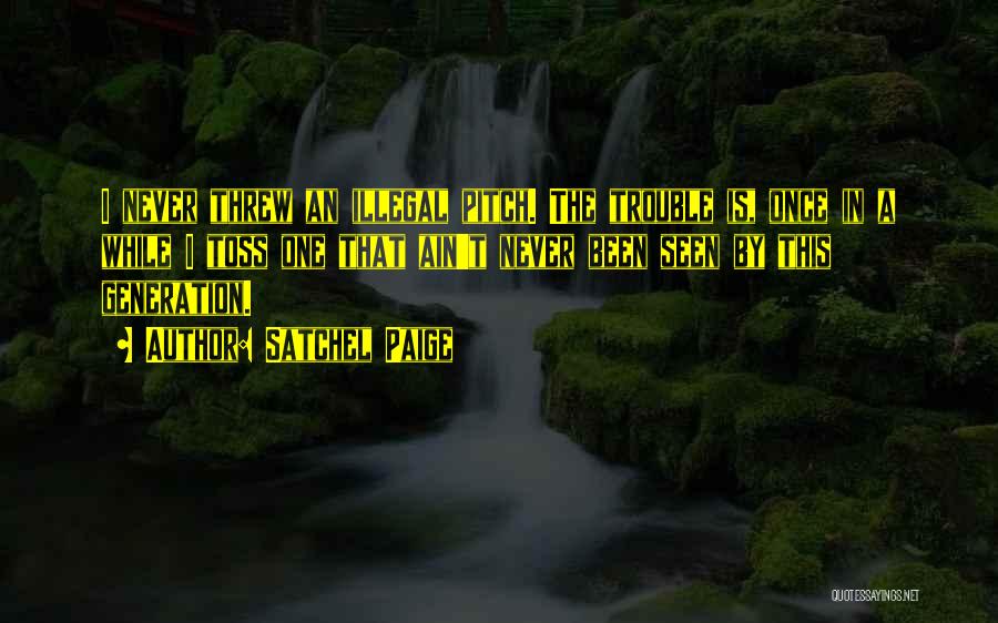 Satchel Paige Quotes: I Never Threw An Illegal Pitch. The Trouble Is, Once In A While I Toss One That Ain't Never Been