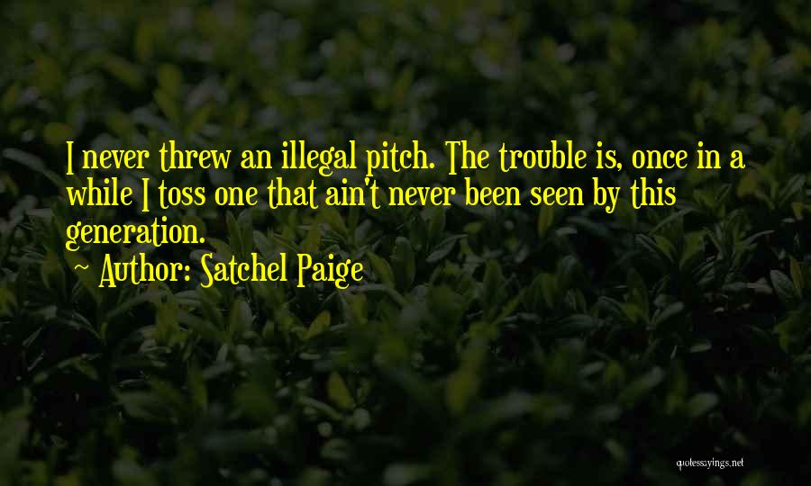 Satchel Paige Quotes: I Never Threw An Illegal Pitch. The Trouble Is, Once In A While I Toss One That Ain't Never Been