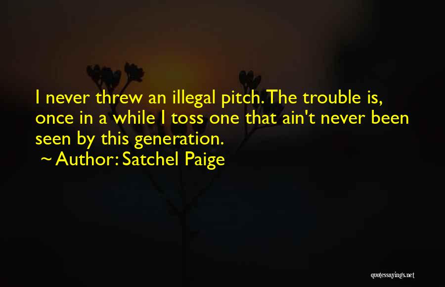 Satchel Paige Quotes: I Never Threw An Illegal Pitch. The Trouble Is, Once In A While I Toss One That Ain't Never Been