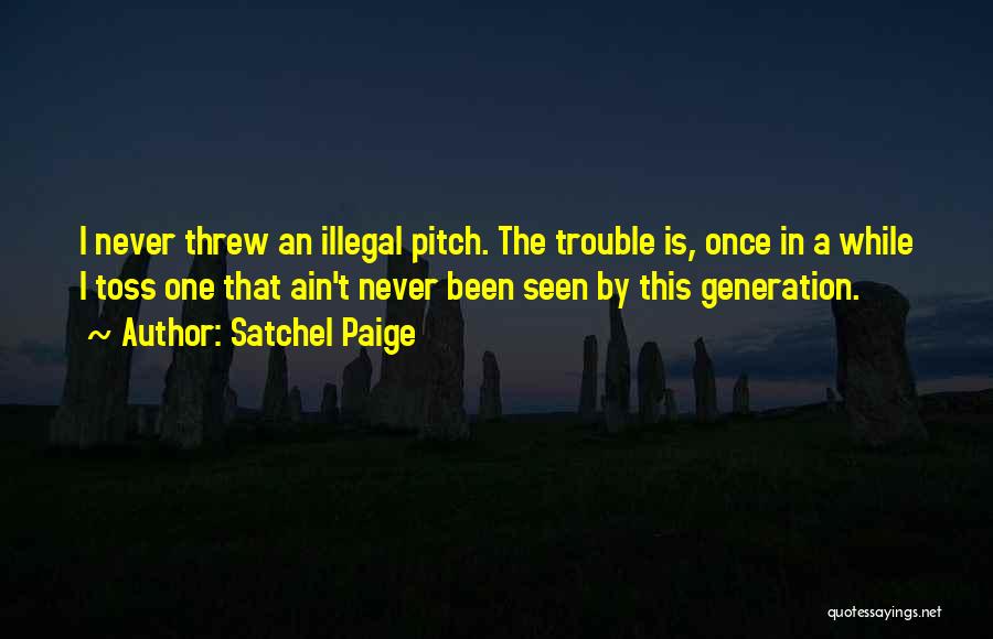 Satchel Paige Quotes: I Never Threw An Illegal Pitch. The Trouble Is, Once In A While I Toss One That Ain't Never Been