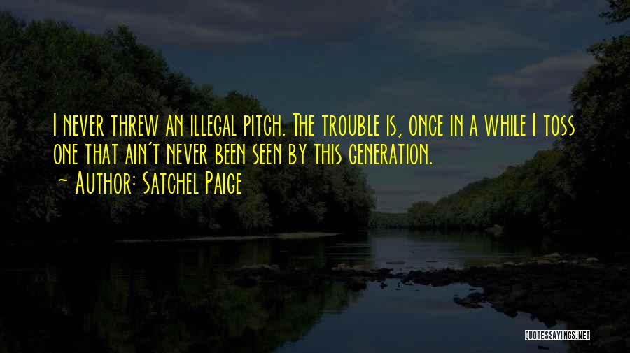 Satchel Paige Quotes: I Never Threw An Illegal Pitch. The Trouble Is, Once In A While I Toss One That Ain't Never Been