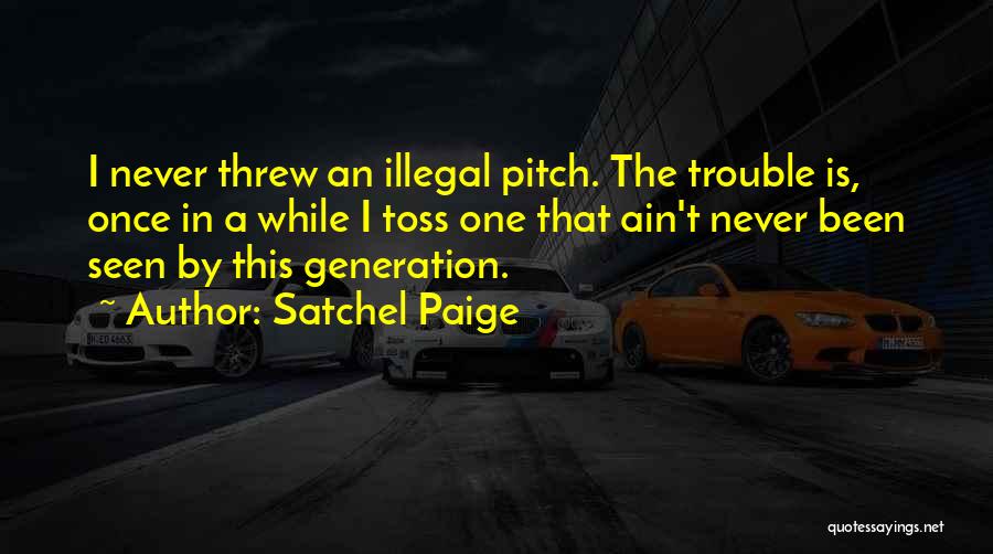 Satchel Paige Quotes: I Never Threw An Illegal Pitch. The Trouble Is, Once In A While I Toss One That Ain't Never Been