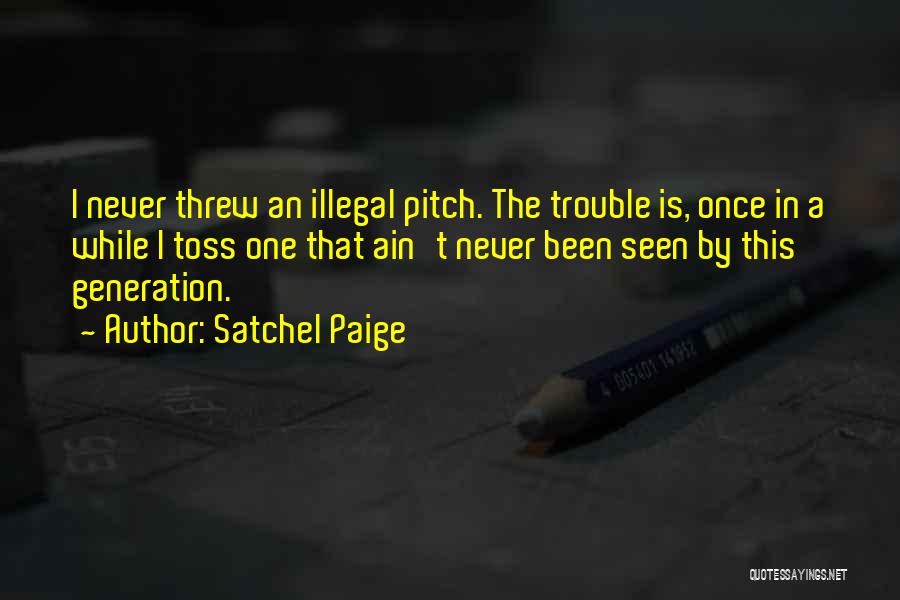 Satchel Paige Quotes: I Never Threw An Illegal Pitch. The Trouble Is, Once In A While I Toss One That Ain't Never Been