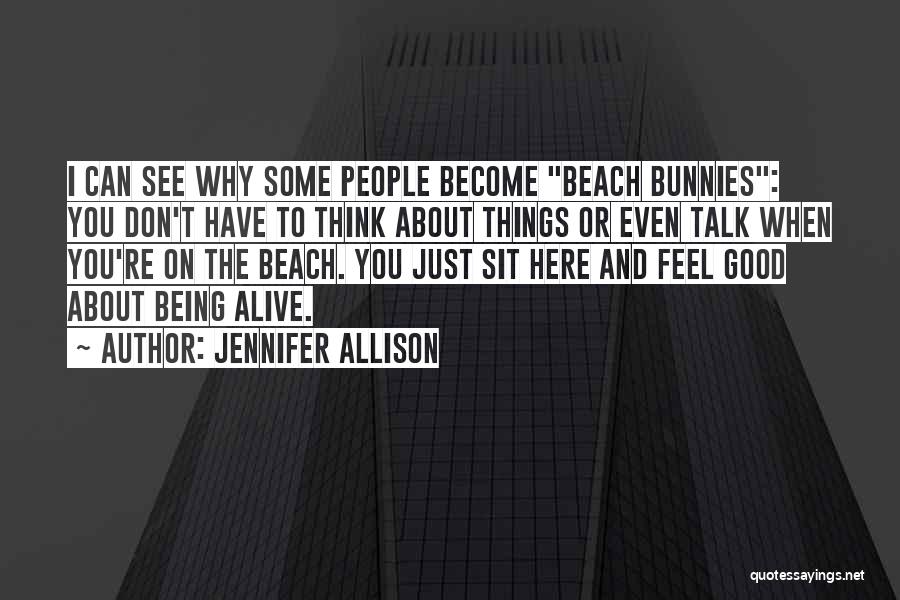 Jennifer Allison Quotes: I Can See Why Some People Become Beach Bunnies: You Don't Have To Think About Things Or Even Talk When