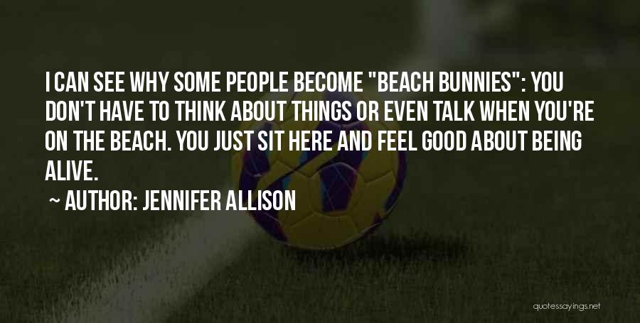 Jennifer Allison Quotes: I Can See Why Some People Become Beach Bunnies: You Don't Have To Think About Things Or Even Talk When