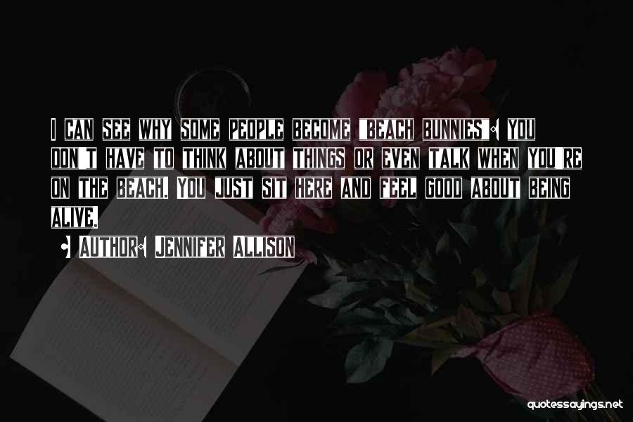 Jennifer Allison Quotes: I Can See Why Some People Become Beach Bunnies: You Don't Have To Think About Things Or Even Talk When