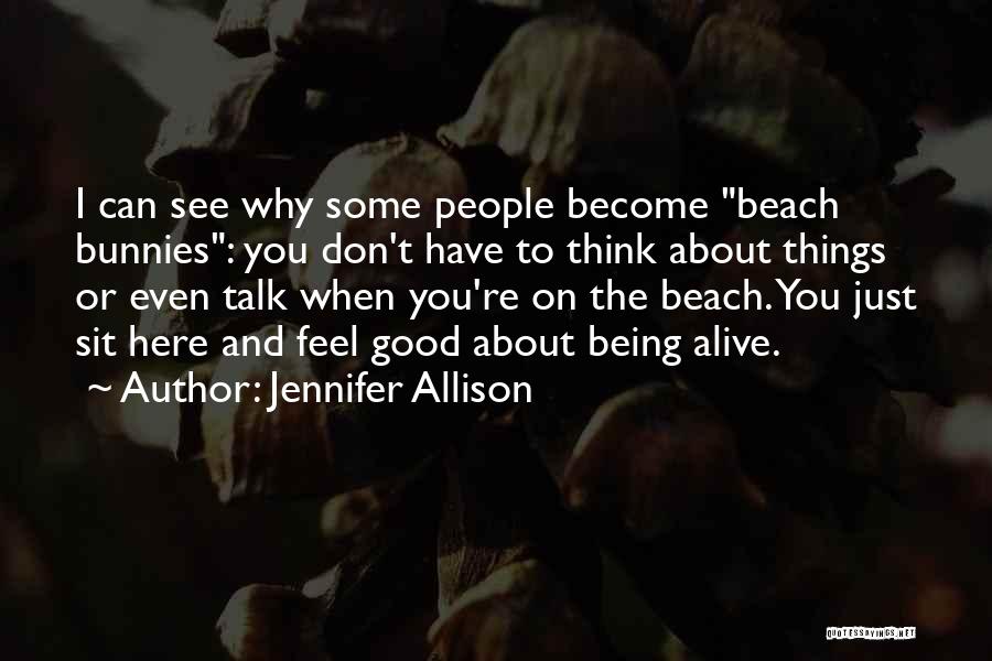 Jennifer Allison Quotes: I Can See Why Some People Become Beach Bunnies: You Don't Have To Think About Things Or Even Talk When