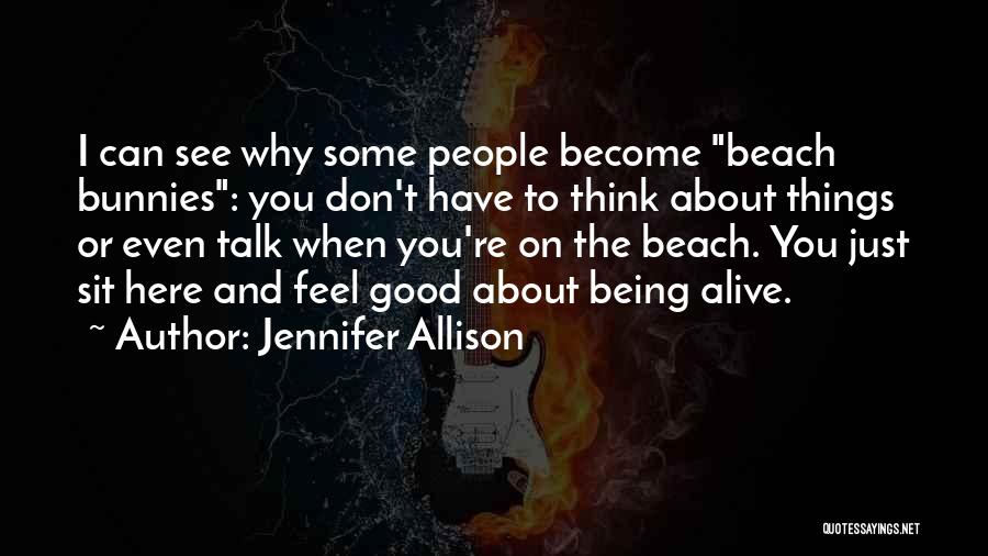 Jennifer Allison Quotes: I Can See Why Some People Become Beach Bunnies: You Don't Have To Think About Things Or Even Talk When