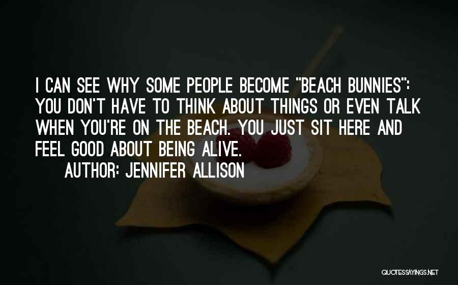 Jennifer Allison Quotes: I Can See Why Some People Become Beach Bunnies: You Don't Have To Think About Things Or Even Talk When