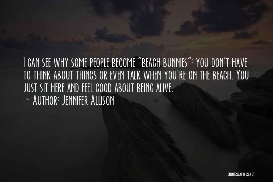 Jennifer Allison Quotes: I Can See Why Some People Become Beach Bunnies: You Don't Have To Think About Things Or Even Talk When