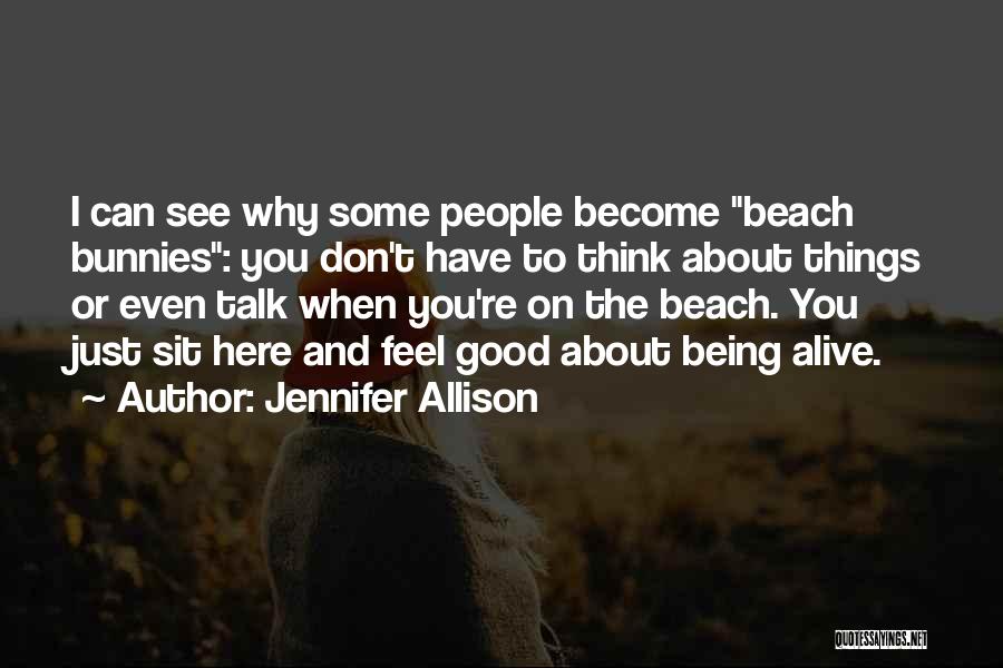 Jennifer Allison Quotes: I Can See Why Some People Become Beach Bunnies: You Don't Have To Think About Things Or Even Talk When