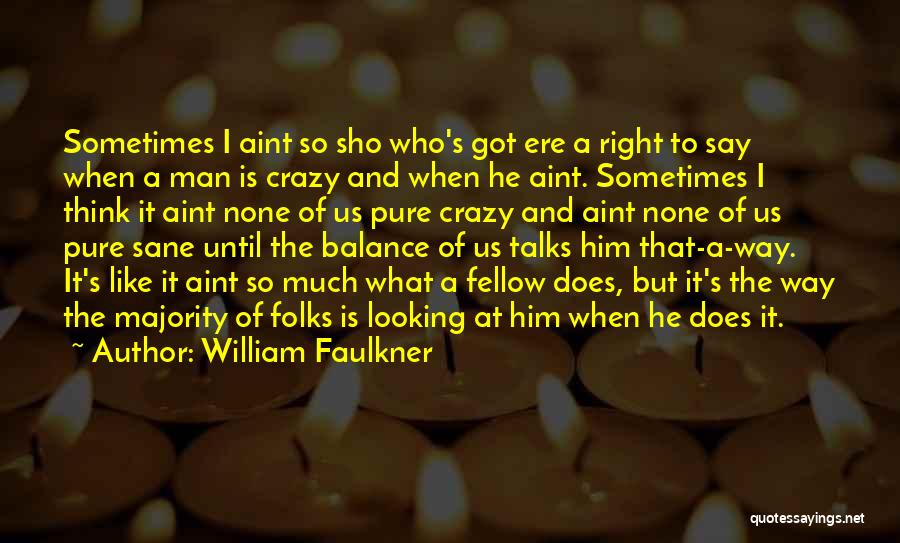 William Faulkner Quotes: Sometimes I Aint So Sho Who's Got Ere A Right To Say When A Man Is Crazy And When He