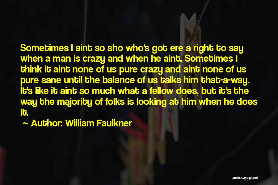 William Faulkner Quotes: Sometimes I Aint So Sho Who's Got Ere A Right To Say When A Man Is Crazy And When He