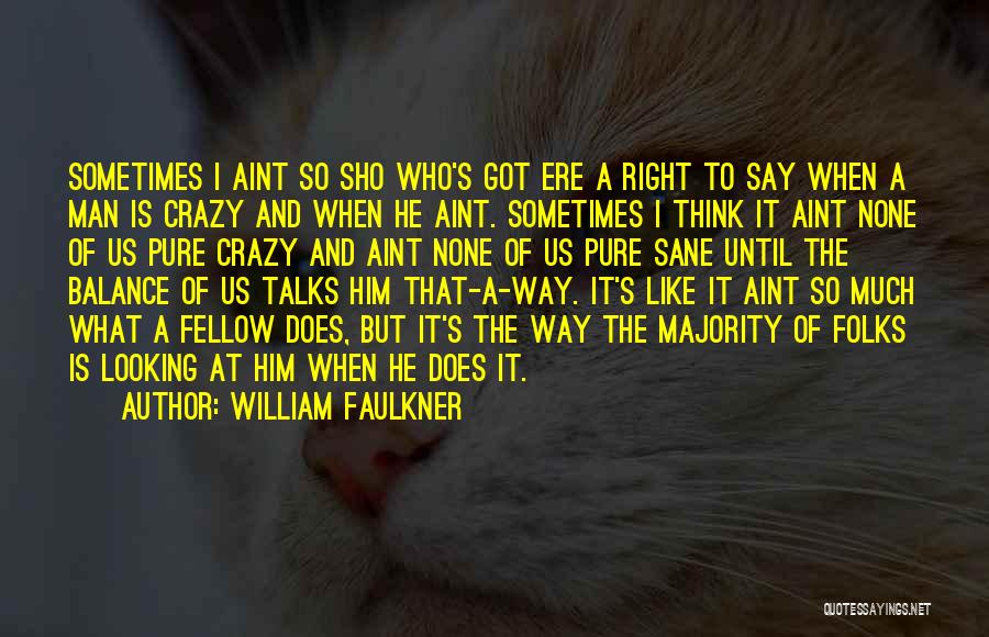 William Faulkner Quotes: Sometimes I Aint So Sho Who's Got Ere A Right To Say When A Man Is Crazy And When He