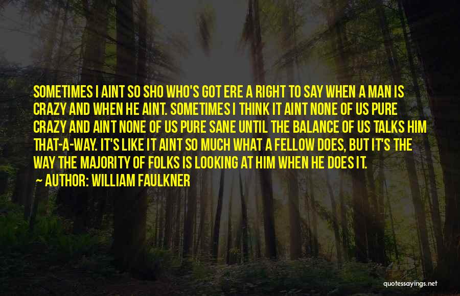 William Faulkner Quotes: Sometimes I Aint So Sho Who's Got Ere A Right To Say When A Man Is Crazy And When He