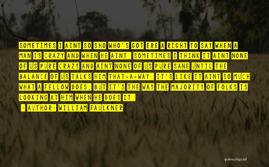 William Faulkner Quotes: Sometimes I Aint So Sho Who's Got Ere A Right To Say When A Man Is Crazy And When He