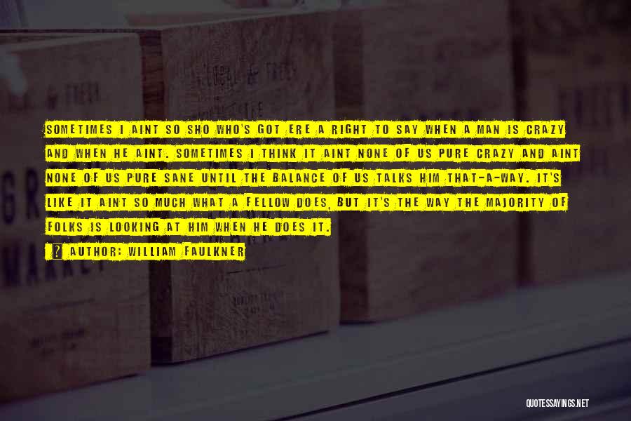 William Faulkner Quotes: Sometimes I Aint So Sho Who's Got Ere A Right To Say When A Man Is Crazy And When He