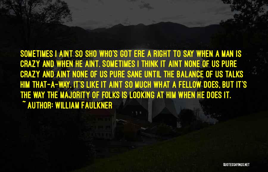 William Faulkner Quotes: Sometimes I Aint So Sho Who's Got Ere A Right To Say When A Man Is Crazy And When He