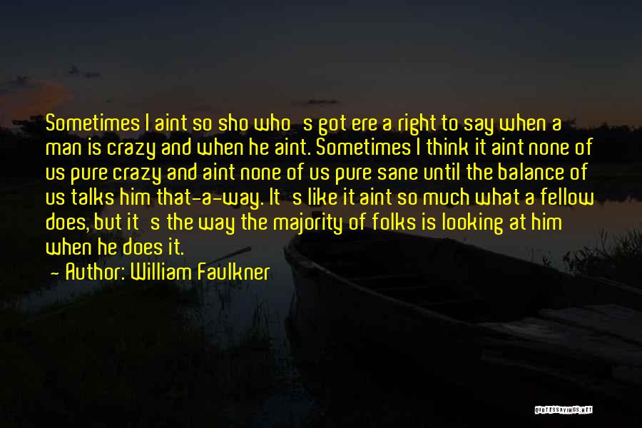 William Faulkner Quotes: Sometimes I Aint So Sho Who's Got Ere A Right To Say When A Man Is Crazy And When He