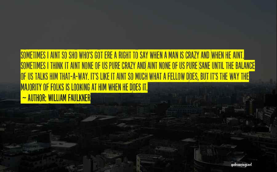 William Faulkner Quotes: Sometimes I Aint So Sho Who's Got Ere A Right To Say When A Man Is Crazy And When He