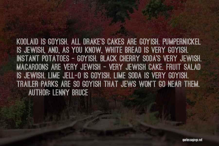 Lenny Bruce Quotes: Koolaid Is Goyish. All Drake's Cakes Are Goyish. Pumpernickel Is Jewish, And, As You Know, White Bread Is Very Goyish.