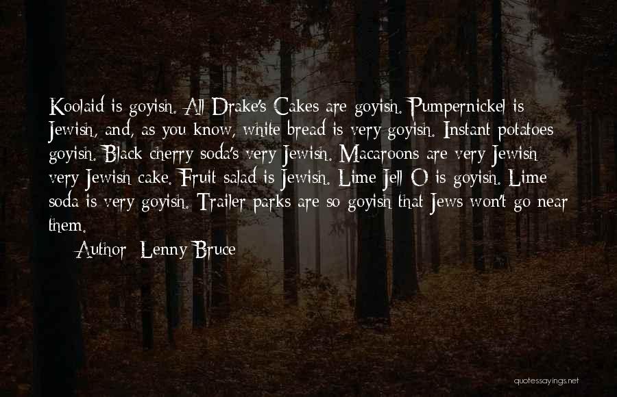 Lenny Bruce Quotes: Koolaid Is Goyish. All Drake's Cakes Are Goyish. Pumpernickel Is Jewish, And, As You Know, White Bread Is Very Goyish.