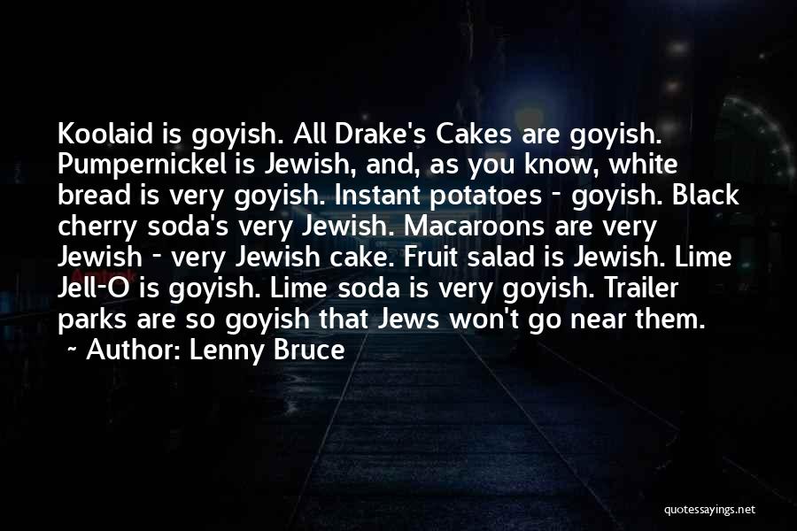 Lenny Bruce Quotes: Koolaid Is Goyish. All Drake's Cakes Are Goyish. Pumpernickel Is Jewish, And, As You Know, White Bread Is Very Goyish.