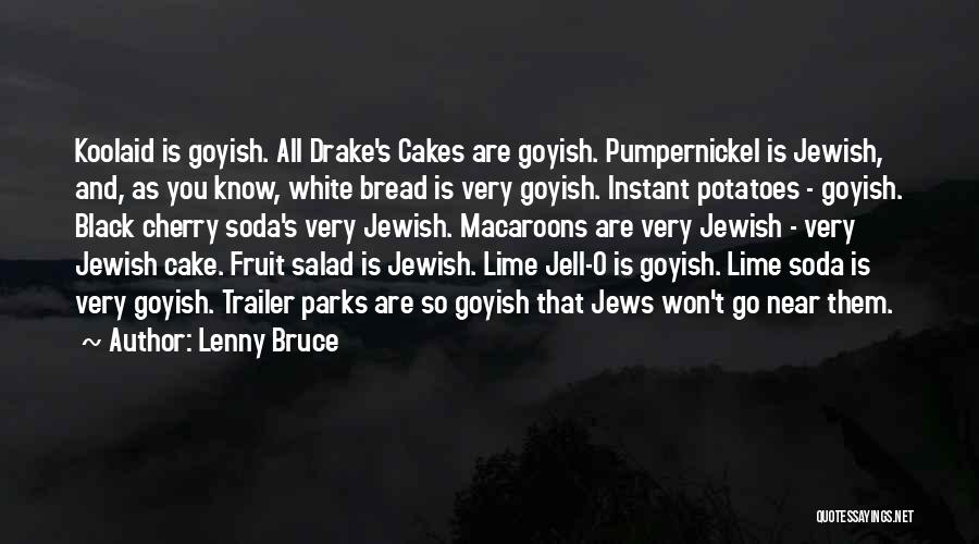Lenny Bruce Quotes: Koolaid Is Goyish. All Drake's Cakes Are Goyish. Pumpernickel Is Jewish, And, As You Know, White Bread Is Very Goyish.