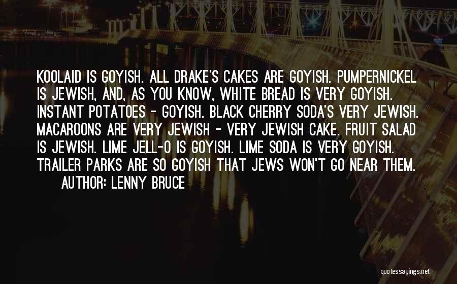 Lenny Bruce Quotes: Koolaid Is Goyish. All Drake's Cakes Are Goyish. Pumpernickel Is Jewish, And, As You Know, White Bread Is Very Goyish.