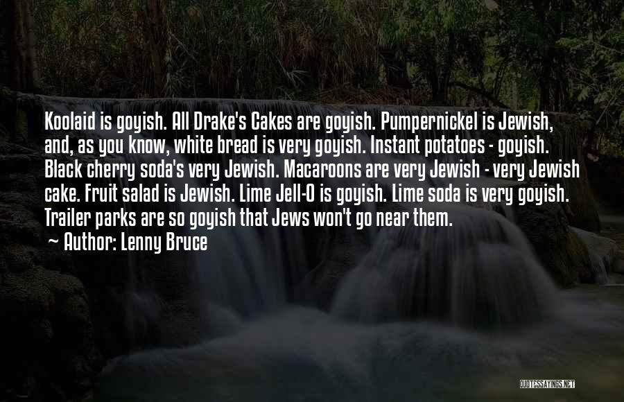 Lenny Bruce Quotes: Koolaid Is Goyish. All Drake's Cakes Are Goyish. Pumpernickel Is Jewish, And, As You Know, White Bread Is Very Goyish.