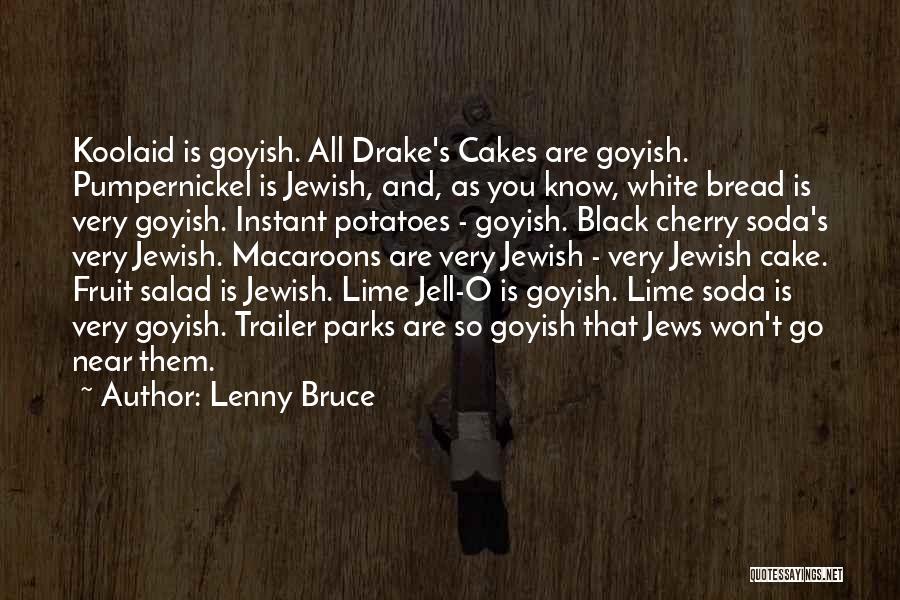 Lenny Bruce Quotes: Koolaid Is Goyish. All Drake's Cakes Are Goyish. Pumpernickel Is Jewish, And, As You Know, White Bread Is Very Goyish.