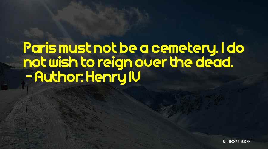 Henry IV Quotes: Paris Must Not Be A Cemetery. I Do Not Wish To Reign Over The Dead.