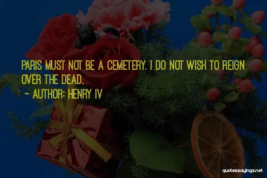 Henry IV Quotes: Paris Must Not Be A Cemetery. I Do Not Wish To Reign Over The Dead.