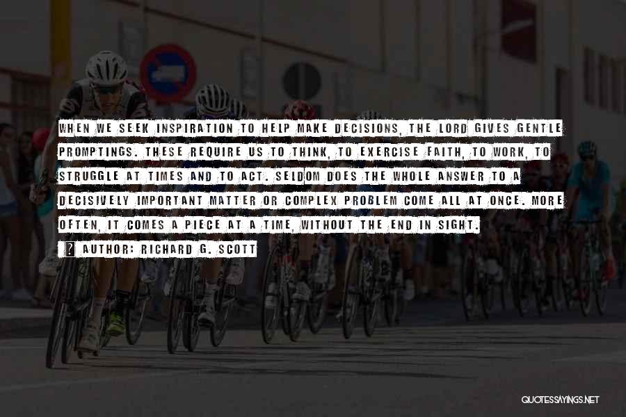 Richard G. Scott Quotes: When We Seek Inspiration To Help Make Decisions, The Lord Gives Gentle Promptings. These Require Us To Think, To Exercise