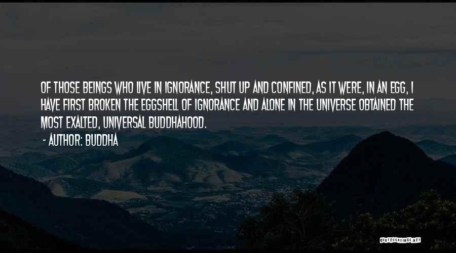 Buddha Quotes: Of Those Beings Who Live In Ignorance, Shut Up And Confined, As It Were, In An Egg, I Have First