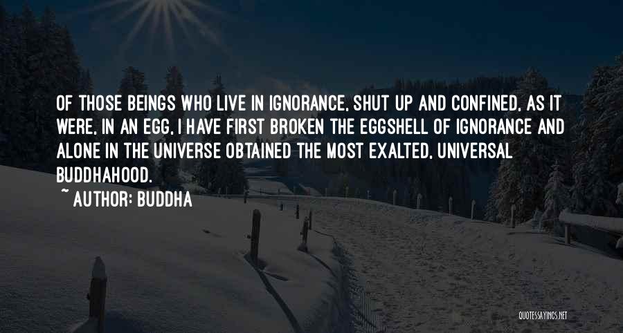 Buddha Quotes: Of Those Beings Who Live In Ignorance, Shut Up And Confined, As It Were, In An Egg, I Have First