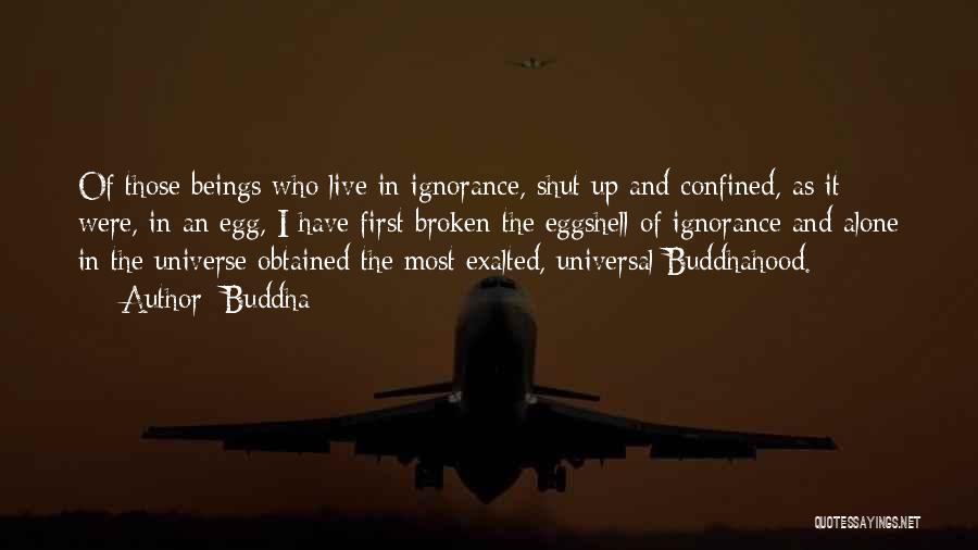 Buddha Quotes: Of Those Beings Who Live In Ignorance, Shut Up And Confined, As It Were, In An Egg, I Have First