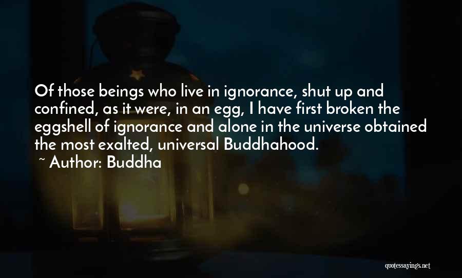 Buddha Quotes: Of Those Beings Who Live In Ignorance, Shut Up And Confined, As It Were, In An Egg, I Have First