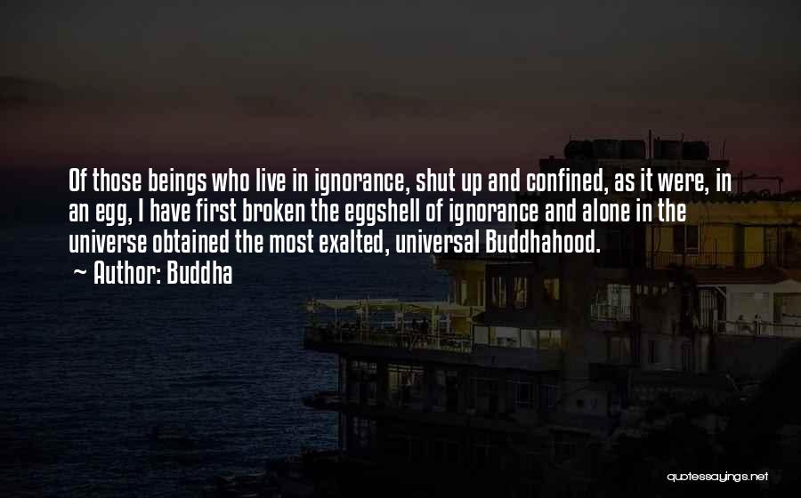 Buddha Quotes: Of Those Beings Who Live In Ignorance, Shut Up And Confined, As It Were, In An Egg, I Have First