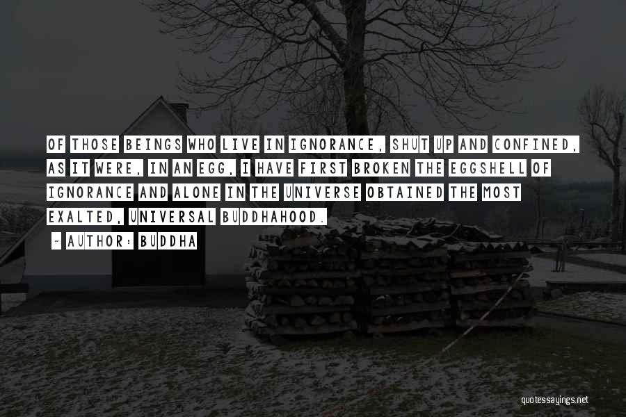 Buddha Quotes: Of Those Beings Who Live In Ignorance, Shut Up And Confined, As It Were, In An Egg, I Have First