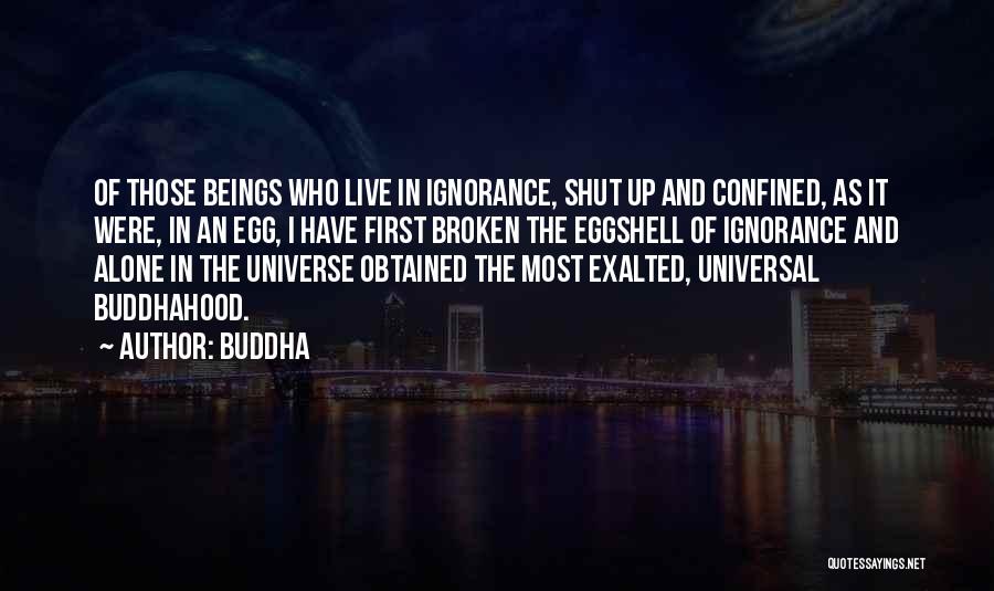 Buddha Quotes: Of Those Beings Who Live In Ignorance, Shut Up And Confined, As It Were, In An Egg, I Have First